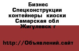 Бизнес Спецконструкции, контейнеры, киоски. Самарская обл.,Жигулевск г.